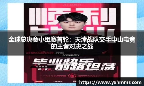全球总决赛小组赛首轮：天津战队交手中山电竞的王者对决之战
