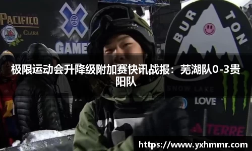 极限运动会升降级附加赛快讯战报：芜湖队0-3贵阳队