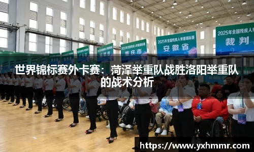 世界锦标赛外卡赛：菏泽举重队战胜洛阳举重队的战术分析
