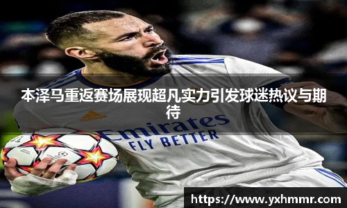 本泽马重返赛场展现超凡实力引发球迷热议与期待