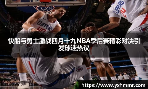 快船与勇士激战四月十九NBA季后赛精彩对决引发球迷热议