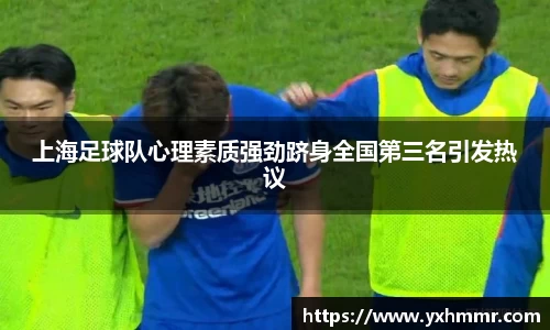 上海足球队心理素质强劲跻身全国第三名引发热议