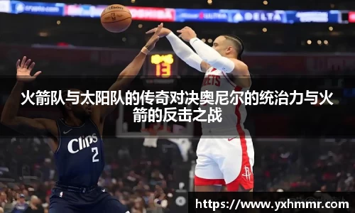 火箭队与太阳队的传奇对决奥尼尔的统治力与火箭的反击之战